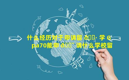 什么经历对于申请留 🕷 学 Gpa70能申 🐯 请什么学校留学